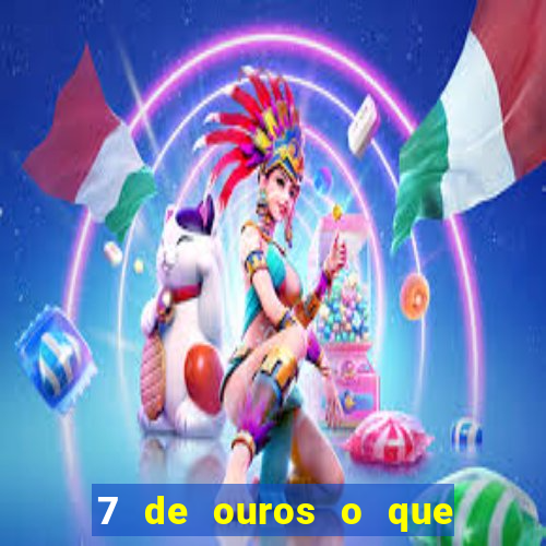 7 de ouros o que ele sente por mim